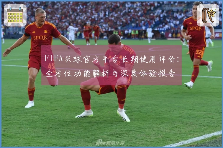 FIFA买球官方平台长期使用评价：全方位功能解析与深度体验报告