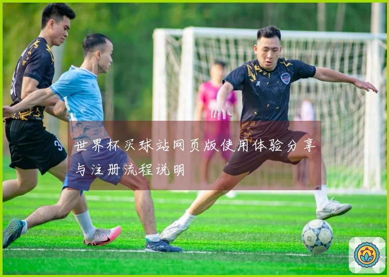 世界杯买球站网页版使用体验分享与注册流程说明