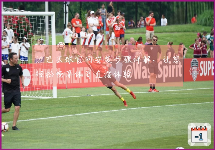 沙巴买球官网安装步骤详解，让您轻松畅享体育直播体验